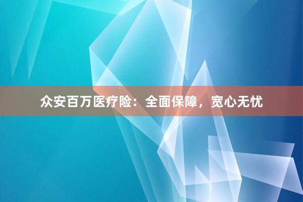 众安百万医疗险:全面保障,宽心无忧