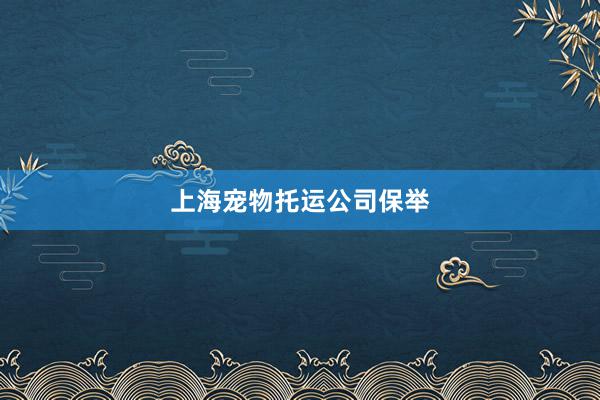 上海宠物托运公司保举