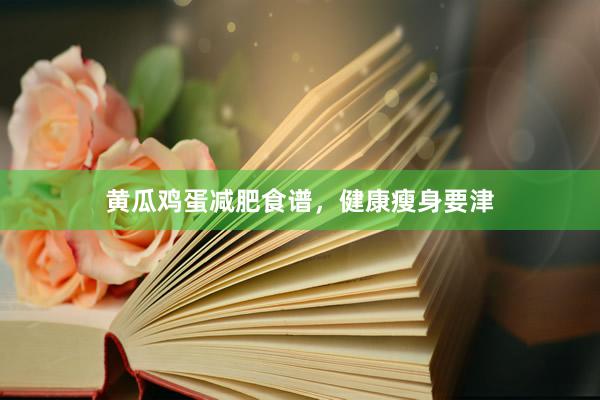 黄瓜鸡蛋减肥食谱，健康瘦身要津